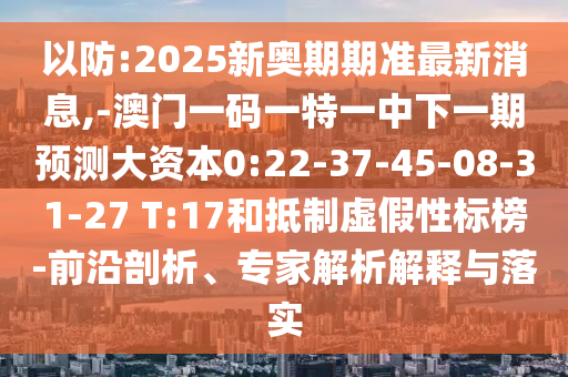 以防:2025新奧期期準最新消息,-澳門一碼一特一中下一期預測大資本0:22-37-45-08-31-27 T:17和抵制虛假性標榜-前沿剖析、專家解析解釋與落實