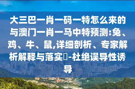 大三巴一肖一碼一特怎么來(lái)的與澳門(mén)一肖一馬中特預(yù)測(cè):兔、雞、牛、鼠,詳細(xì)剖析、專(zhuān)家解析解釋與落實(shí)?-杜絕誤導(dǎo)性誘導(dǎo)