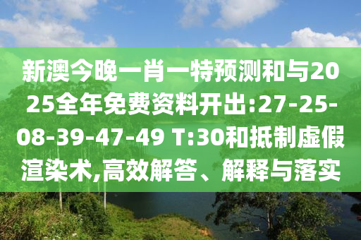 新澳今晚一肖一特預(yù)測(cè)和與2025全年免費(fèi)資料開(kāi)出:27-25-08-39-47-49 T:30和抵制虛假渲染術(shù),高效解答、解釋與落實(shí)