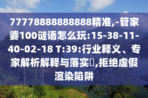 77778888888888精準,-管家婆100謎語怎么玩:15-38-11-40-02-18 T:39:行業(yè)釋義、專家解析解釋與落實?,拒絕虛假渲染陷阱
