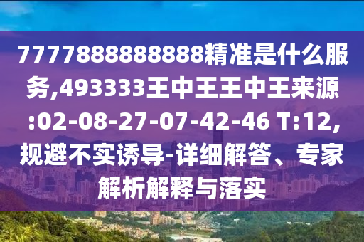 7777888888888精準(zhǔn)是什么服務(wù),493333王中王王中王來源:02-08-27-07-42-46 T:12,規(guī)避不實誘導(dǎo)-詳細解答、專家解析解釋與落實