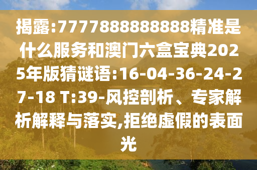 揭露:7777888888888精準(zhǔn)是什么服務(wù)和澳門(mén)六盒寶典2025年版猜謎語(yǔ):16-04-36-24-27-18 T:39-風(fēng)控剖析、專家解析解釋與落實(shí),拒絕虛假的表面光