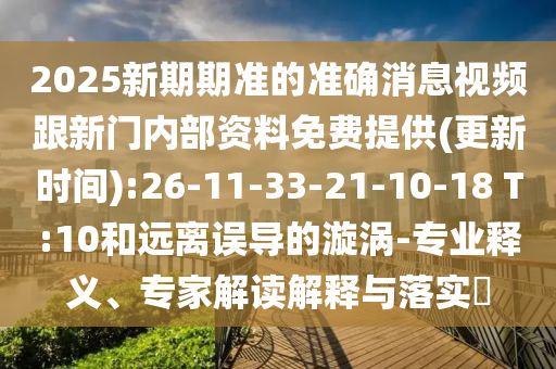 2025新期期準(zhǔn)的準(zhǔn)確消息視頻跟新門內(nèi)部資料免費(fèi)提供(更新時間):26-11-33-21-10-18 T:10和遠(yuǎn)離誤導(dǎo)的漩渦-專業(yè)釋義、專家解讀解釋與落實(shí)?