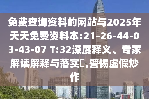免費(fèi)查詢資料的網(wǎng)站與2025年天天免費(fèi)資料本:21-26-44-03-43-07 T:32深度釋義、專家解讀解釋與落實(shí)?,警惕虛假炒作