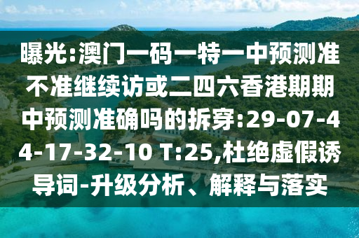 曝光:澳門(mén)一碼一特一中預(yù)測(cè)準(zhǔn)不準(zhǔn)繼續(xù)訪或二四六香港期期中預(yù)測(cè)準(zhǔn)確嗎的拆穿:29-07-44-17-32-10 T:25,杜絕虛假誘導(dǎo)詞-升級(jí)分析、解釋與落實(shí)