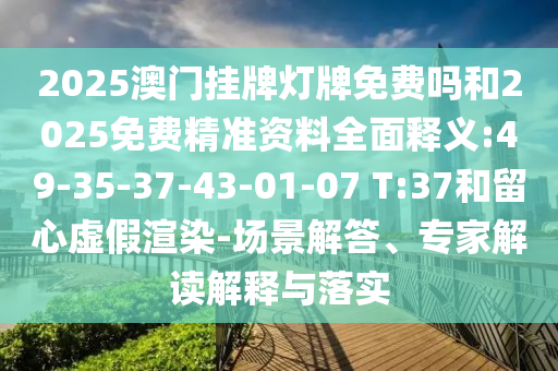 2025澳門掛牌燈牌免費(fèi)嗎和2025免費(fèi)精準(zhǔn)資料全面釋義:49-35-37-43-01-07 T:37和留心虛假渲染-場(chǎng)景解答、專家解讀解釋與落實(shí)